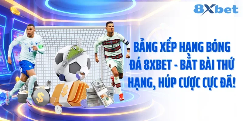 Bảng Xếp Hạng Bóng Đá 8XBET - Bắt Bài Thứ Hạng, Húp Cược Cực Đã!