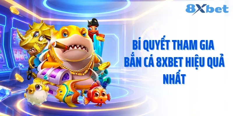 Bí quyết tham gia bắn cá 8xbet hiệu quả nhất