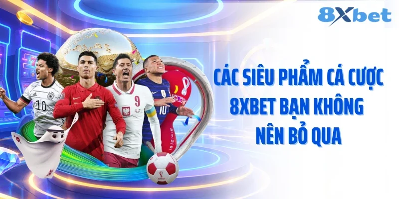Các siêu phẩm cá cược 8XBET bạn không nên bỏ qua