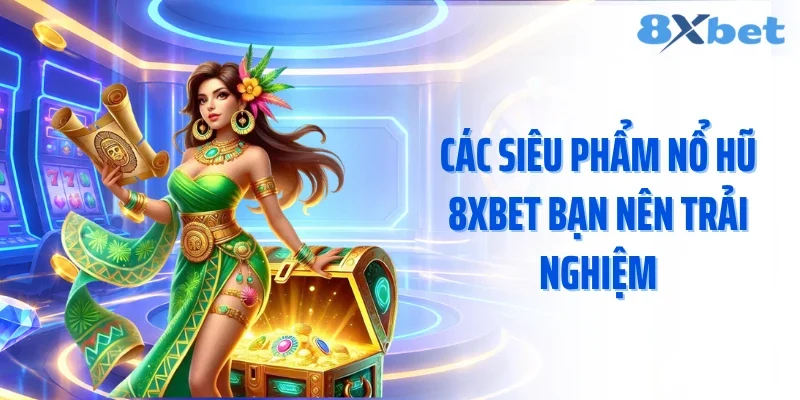 Các siêu phẩm nổ hũ 8XBET bạn nên trải nghiệm