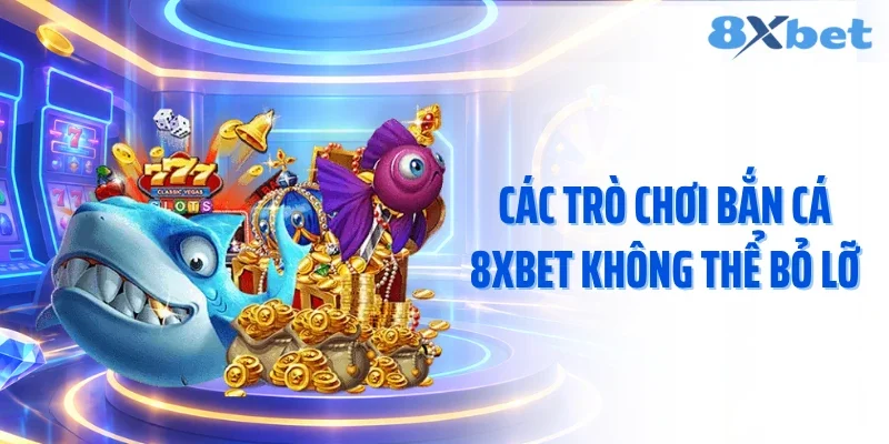 Các trò chơi bắn cá 8xbet không thể bỏ lỡ