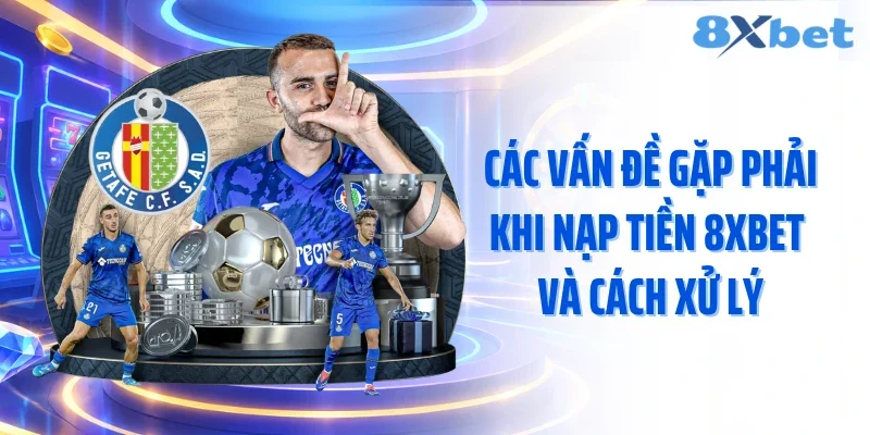 Các vấn đề gặp phải khi nạp tiền 8XBET và cách xử lý