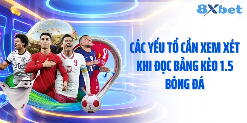Các yếu tố cần xem xét khi đọc bảng kèo 1.5 bóng đá