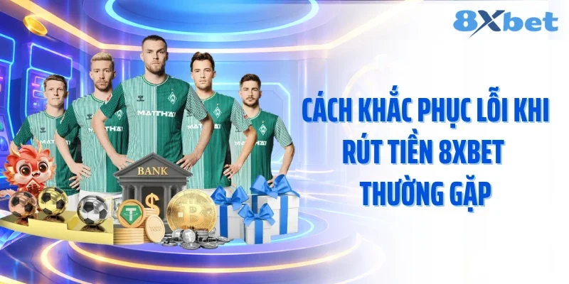 Cách khắc phục lỗi khi rút tiền 8XBET thường gặp