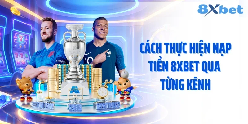 Cách thực hiện nạp tiền 8XBET qua từng kênh