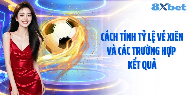 Cách tính tỷ lệ vé xiên và các trường hợp kết quả