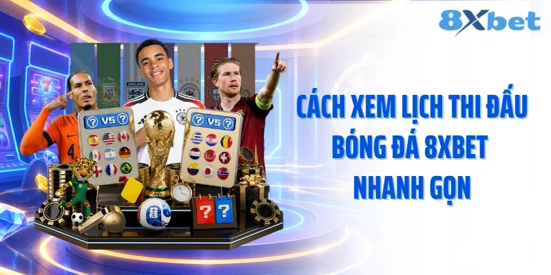 Cách xem lịch thi đấu bóng đá 8XBET nhanh gọn