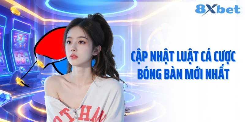 Cập nhật luật cá cược bóng bàn mới nhất