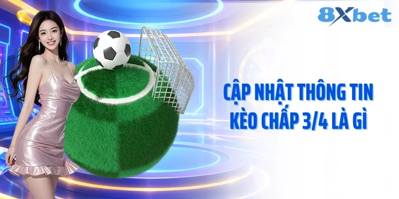 Cập nhật thông tin kèo chấp 3/4 là gì