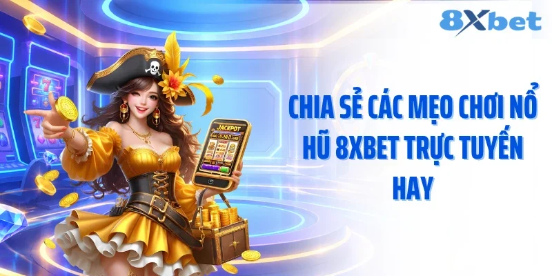 Chia sẻ các mẹo chơi nổ hũ 8XBET trực tuyến hay