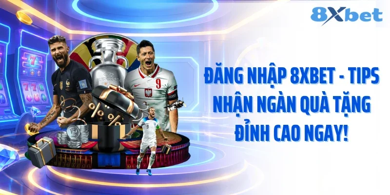 Đăng Nhập 8XBET - Tips Nhận Ngàn Quà Tặng Đỉnh Cao Ngay!