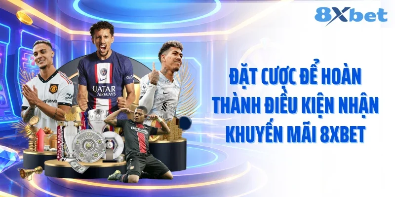 Đặt cược để hoàn thành điều kiện nhận khuyến mãi 8XBET