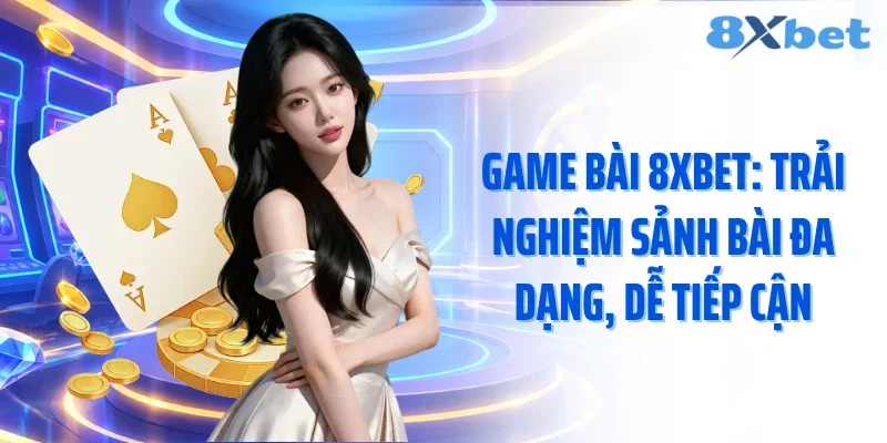 Game Bài 8xbet: Trải Nghiệm Sảnh Bài Đa Dạng, Dễ Tiếp Cận