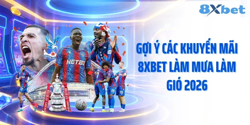 Gợi ý các khuyến mãi 8XBET làm mưa làm gió 2026