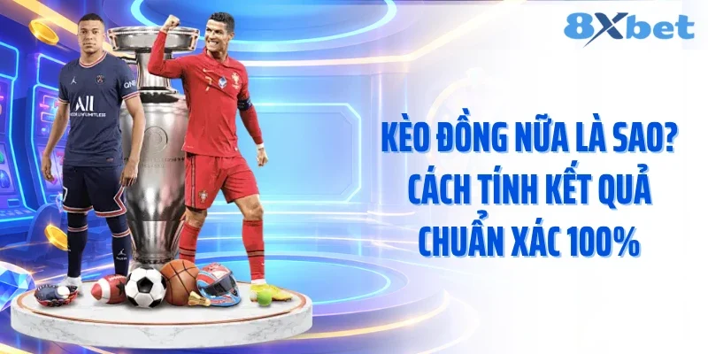 Kèo Đồng Nữa Là Sao? Cách Tính Kết Quả Chuẩn  Xác 100%