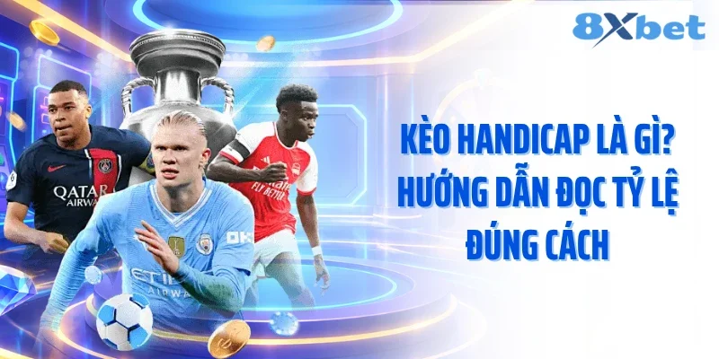 Kèo Handicap Là Gì? Hướng Dẫn Đọc Tỷ Lệ Đúng Cách