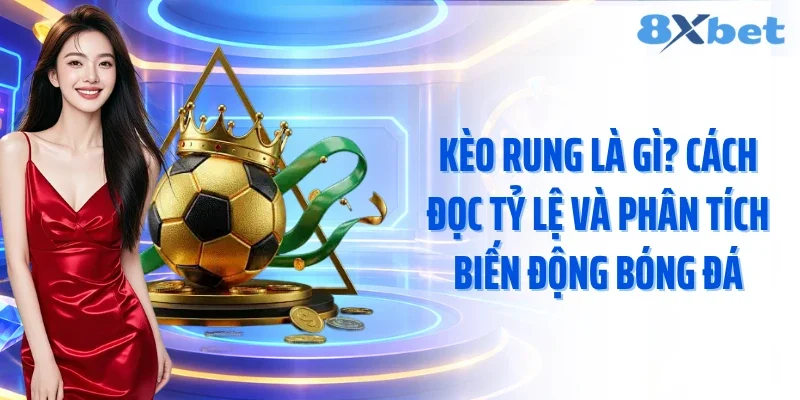 Kèo Rung Là Gì? Cách Đọc Tỷ Lệ Và Phân Tích Biến Động Bóng Đá