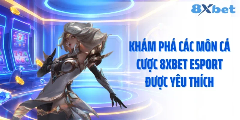 Khám phá các môn cá cược 8XBET esport được yêu thích