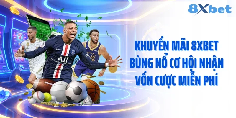 Khuyến Mãi 8XBET Bùng Nổ Cơ Hội Nhận Vốn Cược Miễn Phí
