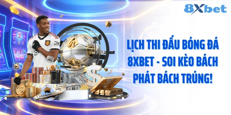 Lịch Thi Đấu Bóng Đá 8XBET - Soi Kèo Bách Phát Bách Trúng!