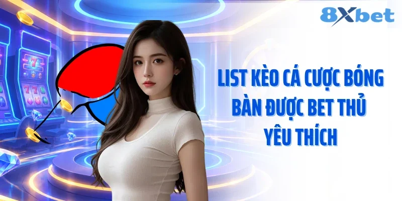 List kèo cá cược bóng bàn được bet thủ yêu thích