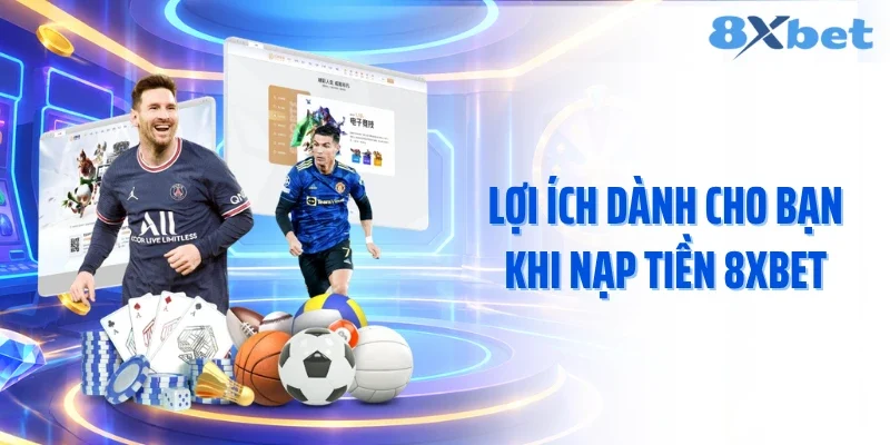 Lợi ích dành cho bạn khi nạp tiền 8XBET