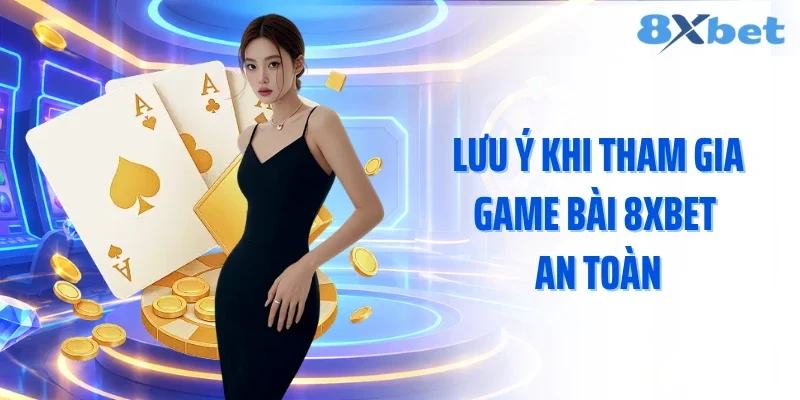 Lưu ý khi tham gia game bài 8xbet an toàn