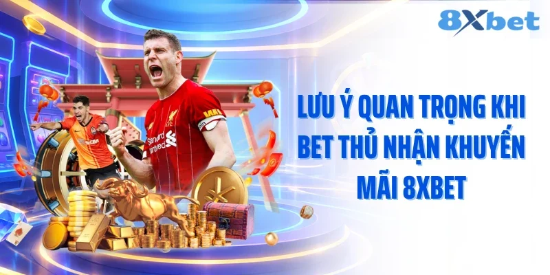 Lưu ý quan trọng khi bet thủ nhận khuyến mãi 8XBET