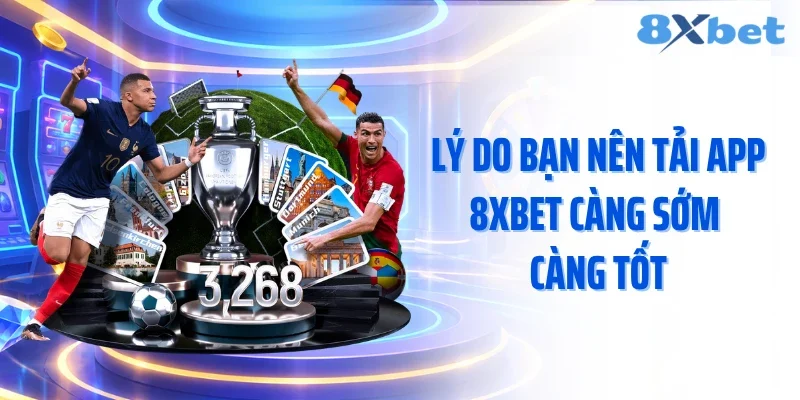 Lý do bạn nên tải app 8XBET càng sớm càng tốt