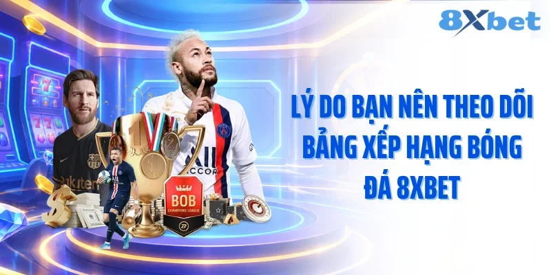 Lý do bạn nên theo dõi bảng xếp hạng bóng đá 8XBET