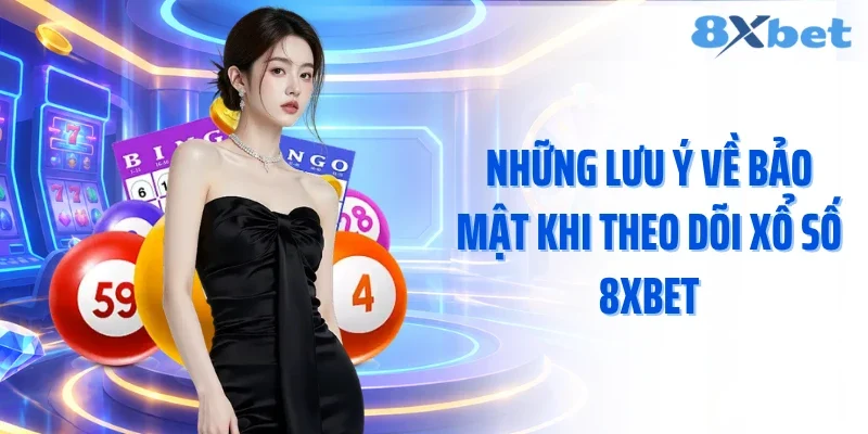 Những lưu ý về bảo mật khi theo dõi xổ số 8xbet