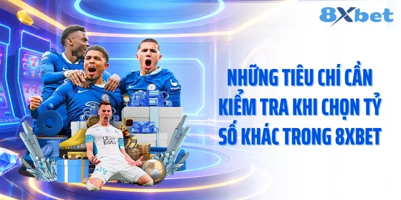 Những tiêu chí cần kiểm tra khi chọn tỷ số khác trong 8xbet