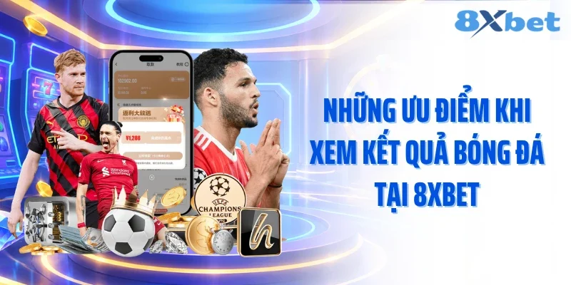 Những ưu điểm khi xem kết quả bóng đá tại 8XBET