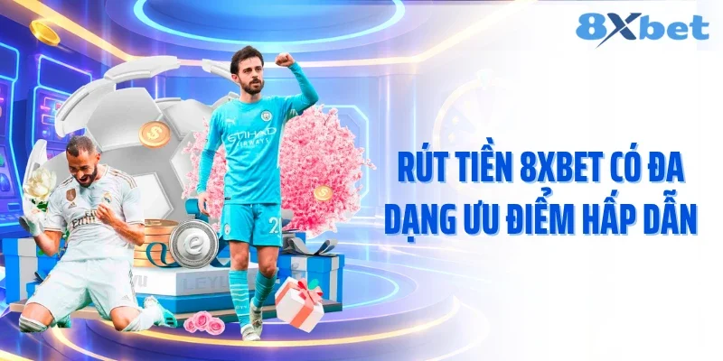 Rút tiền 8XBET có đa dạng ưu điểm hấp dẫn