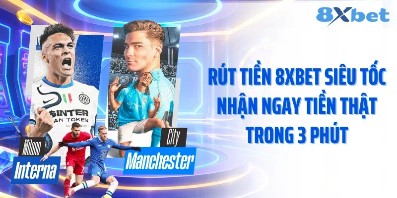 Rút Tiền 8XBET Siêu Tốc Nhận Ngay Tiền Thật Trong 3 Phút