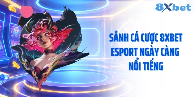 Sảnh cá cược 8XBET esport ngày càng nổi tiếng
