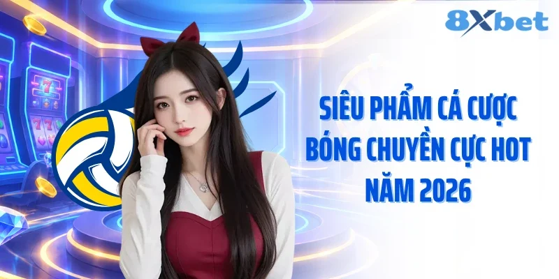 Siêu phẩm cá cược bóng chuyền cực hot năm 2026