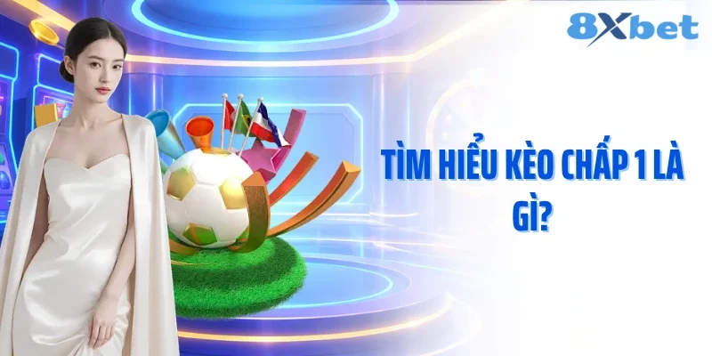 Tìm hiểu kèo chấp 1 là gì?