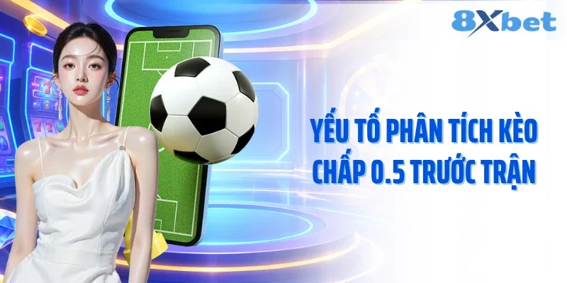 Yếu tố phân tích kèo chấp 0.5 trước trận
